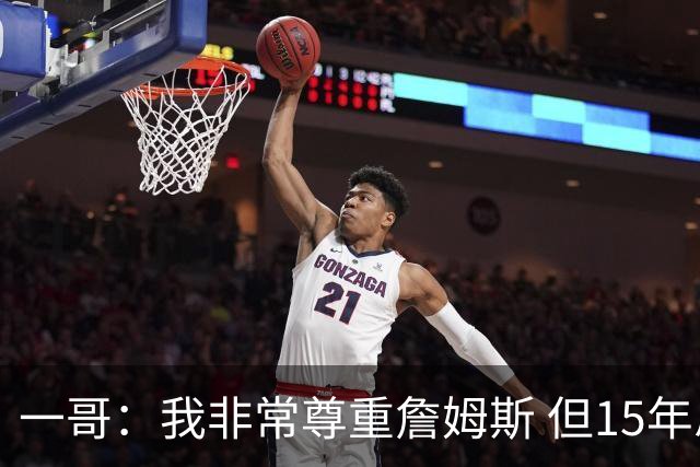 一哥：我非常尊重詹姆斯 但15年总决赛我告诉自己我比他强