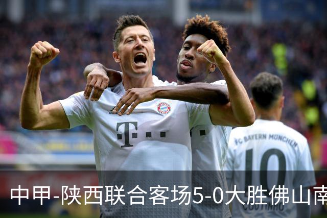 中甲-陕西联合客场5-0大胜佛山南狮 埃尔阿兹拉克1射2传
