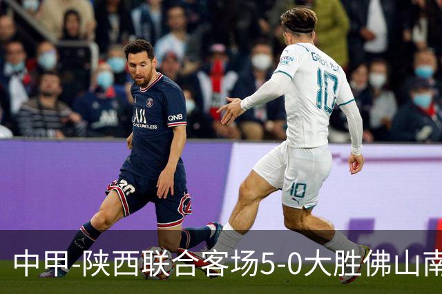 中甲-陕西联合客场5-0大胜佛山南狮 埃尔阿兹拉克1射2传