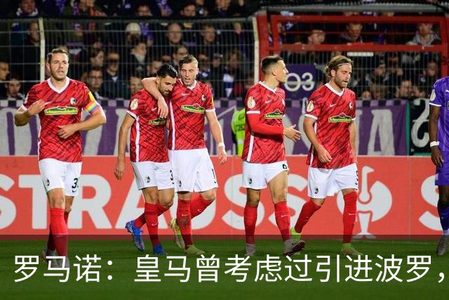 罗马诺：皇马曾考虑过引进波罗，但德泽尔比将其视为非卖品