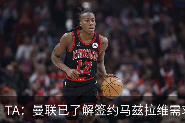 TA：曼联已了解签约马兹拉维需求 要先卖万比萨卡